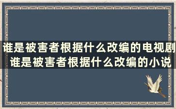 谁是被害者根据什么改编的电视剧 谁是被害者根据什么改编的小说